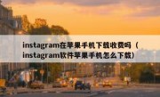 instagram在苹果手机下载收费吗（instagram软件苹果手机怎么下载）