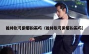 推特账号需要购买吗（推特账号需要购买吗）
