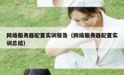 网络服务器配置实训报告（网络服务器配置实训总结）