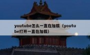 youtube怎么一直在加载（youtube打开一直在加载）