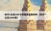 快手1元买100个赞链接是真的吗（快手一元买1000赞）