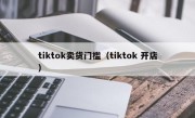tiktok卖货门槛（tiktok 开店）