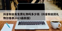 抖音粉丝有免费礼物吗多少钱（抖音粉丝团礼物价格表2023最新版）