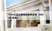 tiktok怎么赚钱找极界出海（tiktok 出海）