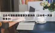 公众号涨粉速度是多少算快的（公众号一天涨粉多少）