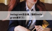 instagram没法用（我的instagram用不了）