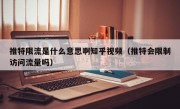 推特限流是什么意思啊知乎视频（推特会限制访问流量吗）