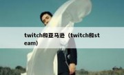 twitch和亚马逊（twitch和steam）
