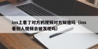 ins上看了对方的视频对方知道吗（ins看别人视频会被发现吗）