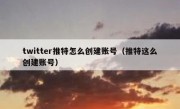 twitter推特怎么创建账号（推特这么创建账号）
