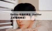 twitter有趣的博主（twitter上好看的博主）