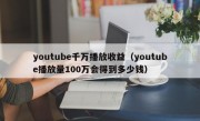 youtube千万播放收益（youtube播放量100万会得到多少钱）