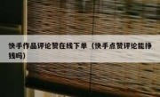 快手作品评论赞在线下单（快手点赞评论能挣钱吗）