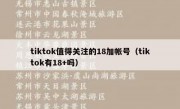 tiktok值得关注的18加帐号（tiktok有18+吗）