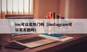 ins可以买热门吗（instagram可以买东西吗）