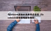 facebook营销的发展特点包括（facebook营销策略都有哪些）