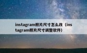 instagram照片尺寸怎么改（instagram照片尺寸调整软件）