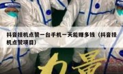 抖音挂机点赞一台手机一天能赚多钱（抖音挂机点赞项目）