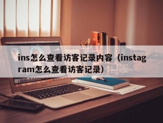 ins怎么查看访客记录内容（instagram怎么查看访客记录）