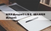 如何开通paypal个人账号（国内如何开通paypal）