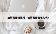 油管直播赚钱吗（油管直播有收入吗）