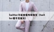 twitter不能查看所有推文（twitter看不见推文）