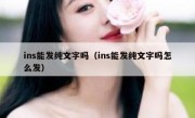ins能发纯文字吗（ins能发纯文字吗怎么发）
