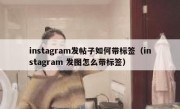 instagram发帖子如何带标签（instagram 发图怎么带标签）