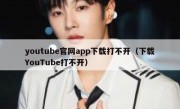 youtube官网app下载打不开（下载YouTube打不开）