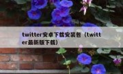 twitter安卓下载安装包（twitter最新版下载）