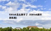 tiktok怎么刷不了（tiktok刷不到东西）