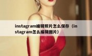 instagram编辑照片怎么保存（instagram怎么编辑图片）
