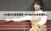 dm是什么意思推特（dm是什么意思推特上）