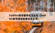 Twitter账号被锁定怎么办（twitter账号锁定的申诉怎么写）