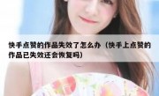 快手点赞的作品失效了怎么办（快手上点赞的作品已失效还会恢复吗）