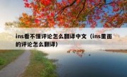 ins看不懂评论怎么翻译中文（ins里面的评论怎么翻译）