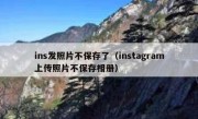 ins发照片不保存了（instagram上传照片不保存相册）