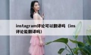 instagram评论可以翻译吗（ins评论能翻译吗）
