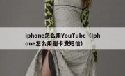 iphone怎么用YouTube（Iphone怎么用副卡发短信）