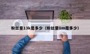 粉丝量13k是多少（粉丝量1m是多少）