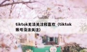 tiktok无法关注和喜欢（tiktok账号没法关注）