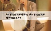 ins不让点赞不让评论（ins不让点赞不让评论怎么办）