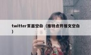 twitter页面空白（推特点开推文空白）