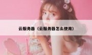云服务器（云服务器怎么使用）