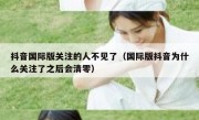 抖音国际版关注的人不见了（国际版抖音为什么关注了之后会清零）