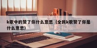 k歌中的赞了你什么意思（全民k歌赞了你是什么意思）