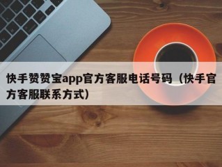 快手赞赞宝app官方客服电话号码（快手官方客服联系方式）