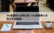 ins查看别人点赞记录（ins查看别人点赞记录在哪里）