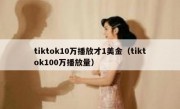 tiktok10万播放才1美金（tiktok100万播放量）