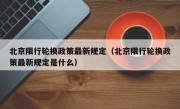 北京限行轮换政策最新规定（北京限行轮换政策最新规定是什么）